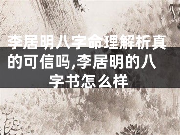 李居明八字命理解析真的可信吗,李居明的八字书怎么样