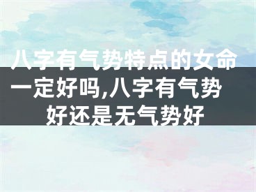 八字有气势特点的女命一定好吗,八字有气势好还是无气势好