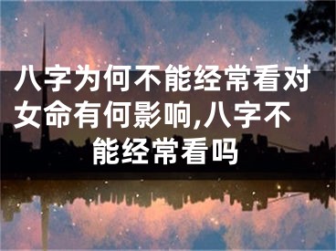 八字为何不能经常看对女命有何影响,八字不能经常看吗
