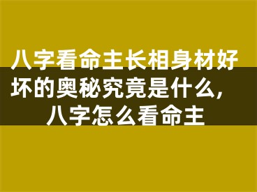 八字看命主长相身材好坏的奥秘究竟是什么,八字怎么看命主