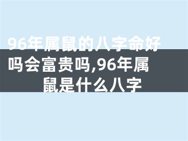 96年属鼠的八字命好吗会富贵吗,96年属鼠是什么八字