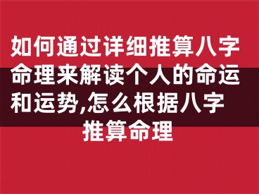 如何通过详细推算八字命理来解读个人的命运和运势,怎么根据八字推算命理