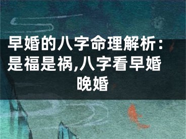 早婚的八字命理解析：是福是祸,八字看早婚晚婚