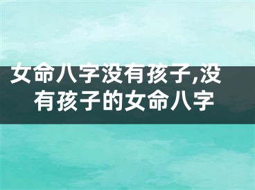 女命八字没有孩子,没有孩子的女命八字