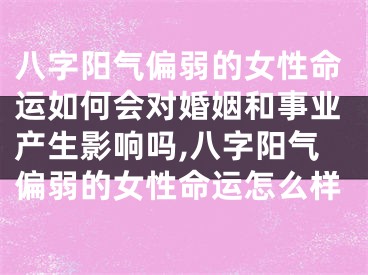八字阳气偏弱的女性命运如何会对婚姻和事业产生影响吗,八字阳气偏弱的女性命运怎么样
