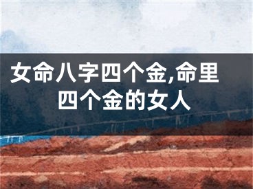 女命八字四个金,命里四个金的女人