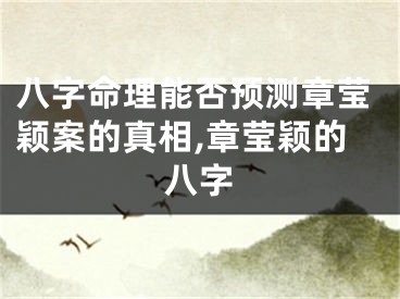 八字命理能否预测章莹颖案的真相,章莹颖的八字