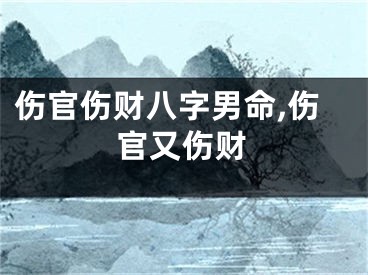 伤官伤财八字男命,伤官又伤财
