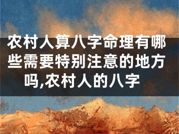 农村人算八字命理有哪些需要特别注意的地方吗,农村人的八字