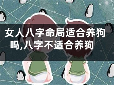 女人八字命局适合养狗吗,八字不适合养狗