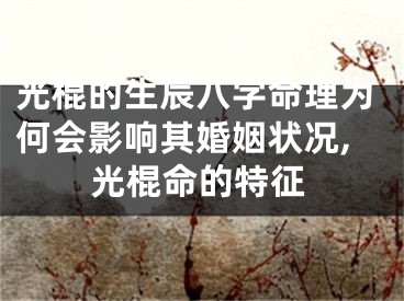 光棍的生辰八字命理为何会影响其婚姻状况,光棍命的特征
