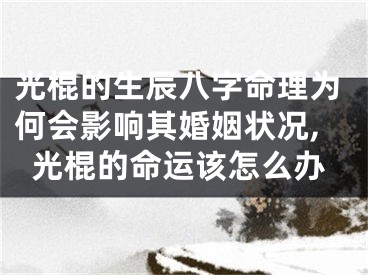光棍的生辰八字命理为何会影响其婚姻状况,光棍的命运该怎么办
