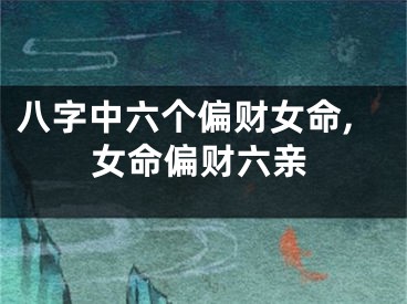 八字中六个偏财女命,女命偏财六亲