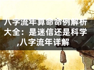 八字流年算命命例解析大全：是迷信还是科学,八字流年详解