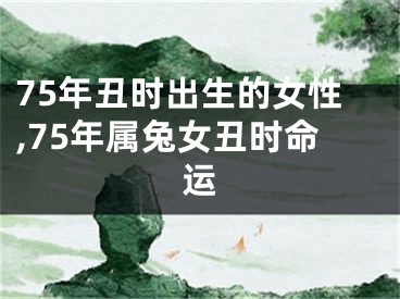 75年丑时出生的女性,75年属兔女丑时命运