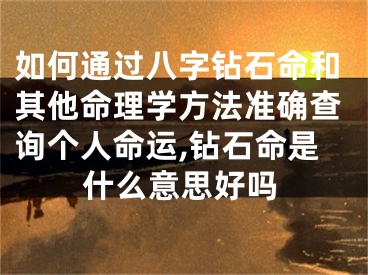 如何通过八字钻石命和其他命理学方法准确查询个人命运,钻石命是什么意思好吗