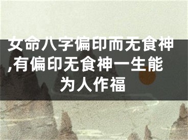女命八字偏印而无食神,有偏印无食神一生能为人作福