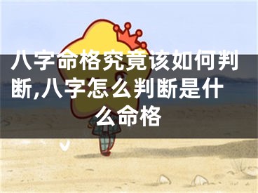 八字命格究竟该如何判断,八字怎么判断是什么命格