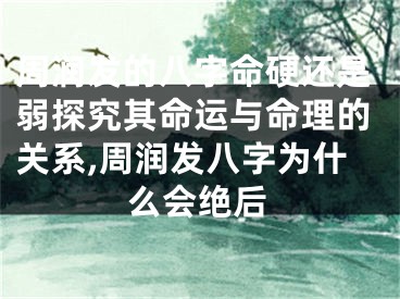 周润发的八字命硬还是弱探究其命运与命理的关系,周润发八字为什么会绝后
