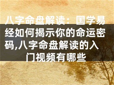 八字命盘解读：国学易经如何揭示你的命运密码,八字命盘解读的入门视频有哪些