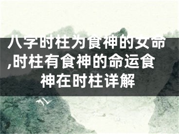 八字时柱为食神的女命,时柱有食神的命运食神在时柱详解