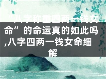 “八字称重四两一钱女命”的命运真的如此吗,八字四两一钱女命细解
