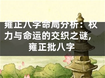 雍正八字命局分析：权力与命运的交织之谜,雍正批八字