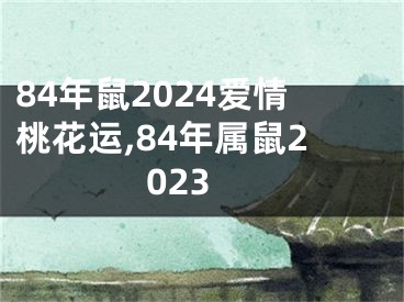 84年鼠2024爱情桃花运,84年属鼠2023