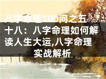 八字命理100问之五十八：八字命理如何解读人生大运,八字命理实战解析