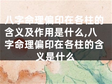 八字命理偏印在各柱的含义及作用是什么,八字命理偏印在各柱的含义是什么
