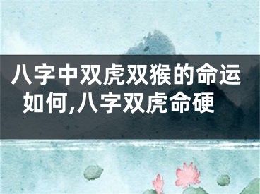 八字中双虎双猴的命运如何,八字双虎命硬