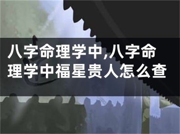 八字命理学中,八字命理学中福星贵人怎么查