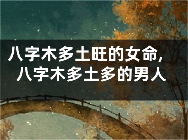八字木多土旺的女命,八字木多土多的男人