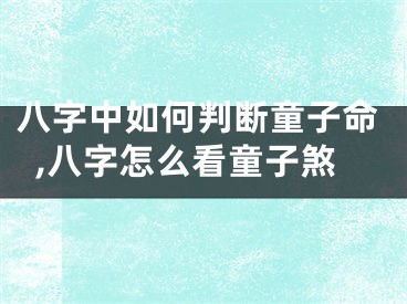八字中如何判断童子命,八字怎么看童子煞