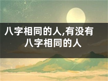八字相同的人,有没有八字相同的人