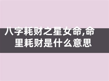 八字耗财之星女命,命里耗财是什么意思