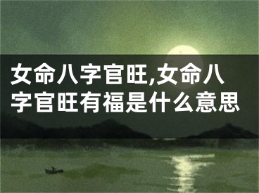 女命八字官旺,女命八字官旺有福是什么意思
