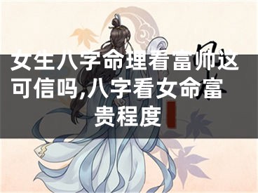 女生八字命理看富帅这可信吗,八字看女命富贵程度