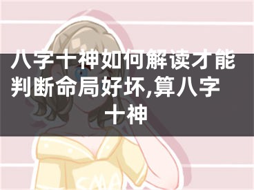 八字十神如何解读才能判断命局好坏,算八字十神