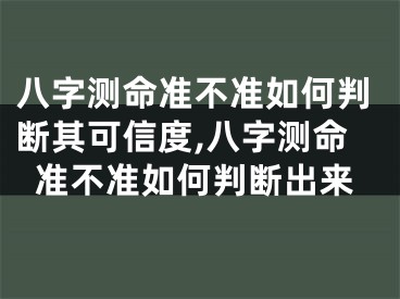 八字测命准不准如何判断其可信度,八字测命准不准如何判断出来
