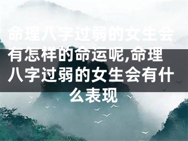 命理八字过弱的女生会有怎样的命运呢,命理八字过弱的女生会有什么表现