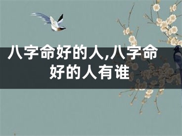 八字命好的人,八字命好的人有谁