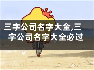 三字公司名字大全,三字公司名字大全必过