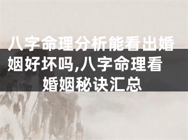 八字命理分析能看出婚姻好坏吗,八字命理看婚姻秘诀汇总