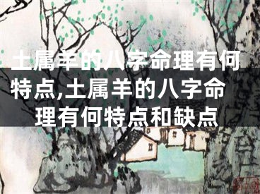土属羊的八字命理有何特点,土属羊的八字命理有何特点和缺点