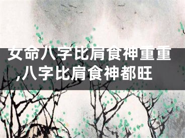 女命八字比肩食神重重,八字比肩食神都旺