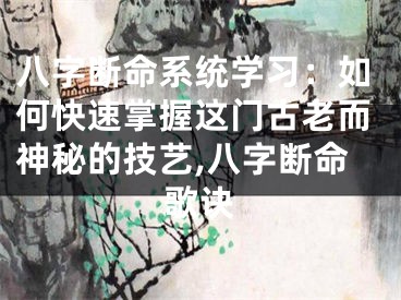 八字断命系统学习：如何快速掌握这门古老而神秘的技艺,八字断命歌诀