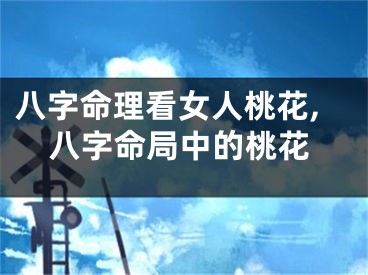 八字命理看女人桃花,八字命局中的桃花