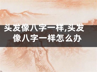 头发像八字一样,头发像八字一样怎么办