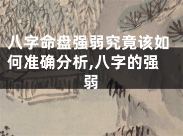 八字命盘强弱究竟该如何准确分析,八字的强弱